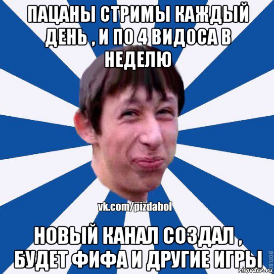 пацаны стримы каждый день , и по 4 видоса в неделю новый канал создал , будет фифа и другие игры, Мем Пиздабол типичный вк