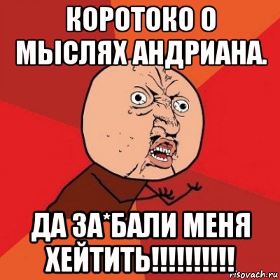 коротоко о мыслях андриана. да за*бали меня хейтить!!!!!!!!!!, Мем Почему