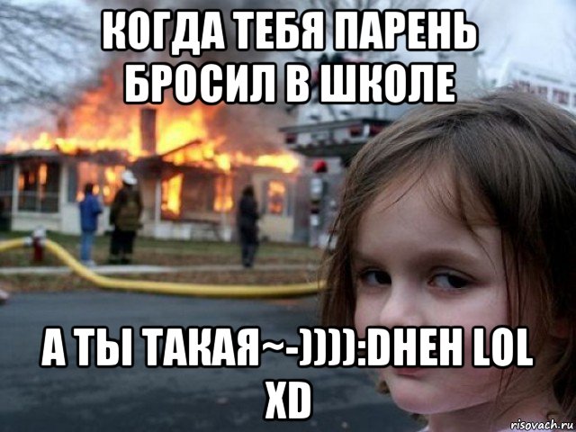 когда тебя парень бросил в школе а ты такая~-)))):dheh lol xd, Мем Поджигательница