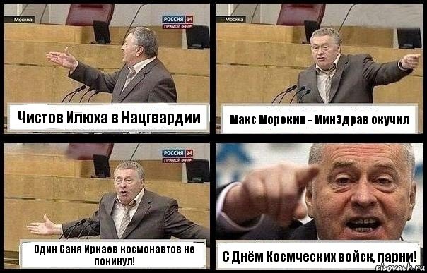 Чистов Илюха в Нацгвардии Макс Морокин - МинЗдрав окучил Один Саня Иркаев космонавтов не покинул! С Днём Космческих войск, парни!, Комикс с Жириновским