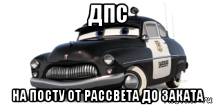 ДПС от рассвета до заката. ДПС на посту от рассвета до заката. Тачки Шериф Мем. ДПС на посту от рассвета до заката рисунок.