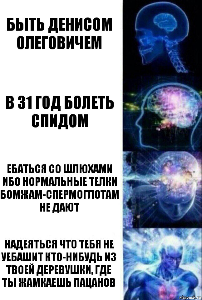 Быть Денисом Олеговичем В 31 год болеть спидом Ебаться со шлюхами ибо нормальные телки бомжам-спермоглотам не дают Надеяться что тебя не уебашит кто-нибудь из твоей деревушки, где ты жамкаешь пацанов, Комикс  Сверхразум