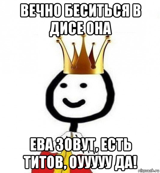 вечно беситься в дисе она ева зовут, есть титов, оууууу да!, Мем Теребонька Царь