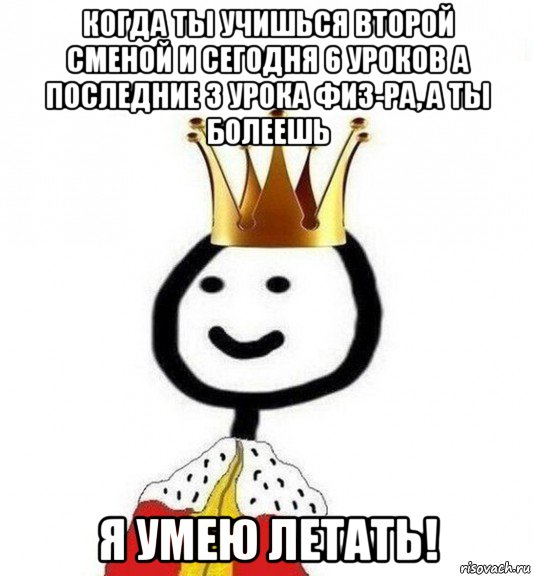 когда ты учишься второй сменой и сегодня 6 уроков а последние 3 урока физ-ра, а ты болеешь я умею летать!, Мем Теребонька Царь