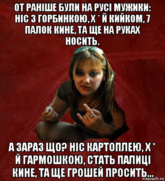 от раніше були на русі мужики: ніс з горбинкою, х * й кийком, 7 палок кине, та ще на руках носить. а зараз що? ніс картоплею, х * й гармошкою, стать палиці кине, та ще грошей просить..., Мем Тьола Маша