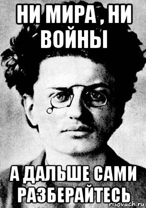 Ни мир. Троцкий ни мира ни войны. Троцкий ни мира ни войны армию распустить. Троцкий Мем. Троцкий мемы.