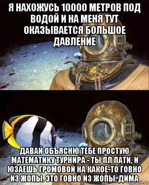 я нахожусь 10000 метров под водой и на меня тут оказывается большое давление давай объясню тебе простую математику турнира - ты пл пати, и юзаешь громовой на какое-то говно из жопы. это говно из жопы, дима, Мем   Высокое давление