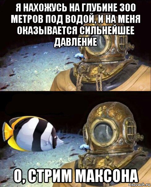 я нахожусь на глубине 300 метров под водой, и на меня оказывается сильнейшее давление о, стрим максона