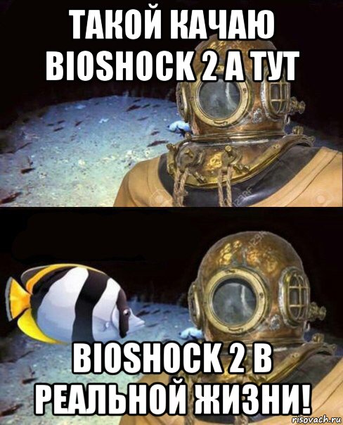 такой качаю bioshock 2 а тут bioshock 2 в реальной жизни!