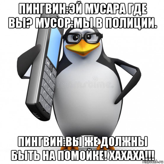 пингвин:эй мусара где вы? мусор:мы в полиции. пингвин:вы же должны быть на помойке! хахаха!!!, Мем  88005553535