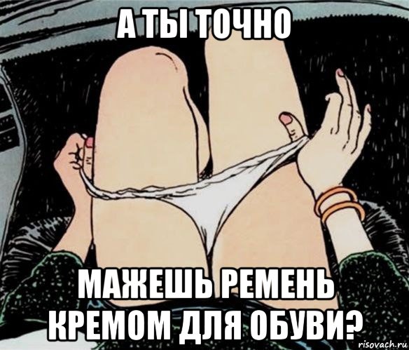 а ты точно мажешь ремень кремом для обуви?, Мем А ты точно