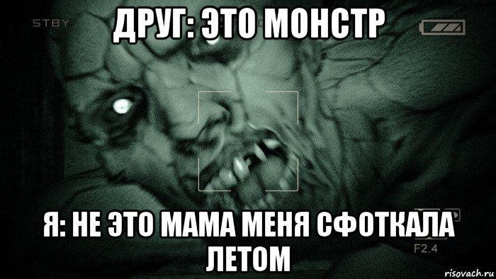 друг: это монстр я: не это мама меня сфоткала летом