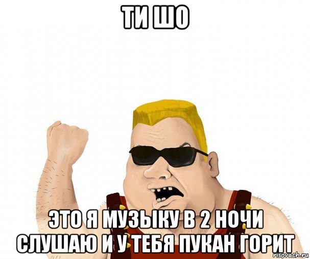 ти шо это я музыку в 2 ночи слушаю и у тебя пукан горит, Мем Боевой мужик блеать