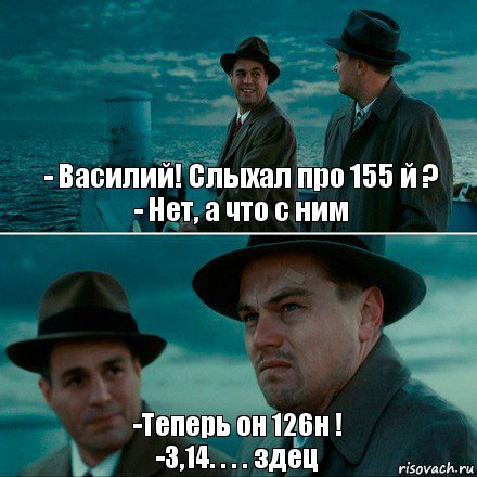 - Василий! Слыхал про 155 й ?
- Нет, а что с ним -Теперь он 126н !
-3,14. . . . здец, Комикс Ди Каприо (Остров проклятых)