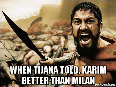  when tijana told, karim better than milan, Мем Это Спарта