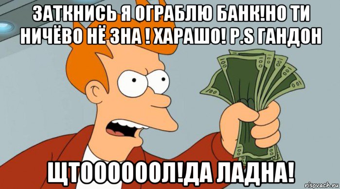 заткнись я ограблю банк!но ти ничёво нё зна ! харашо! p.s гандон щтоооооол!да ладна!, Мем Заткнись и возьми мои деньги