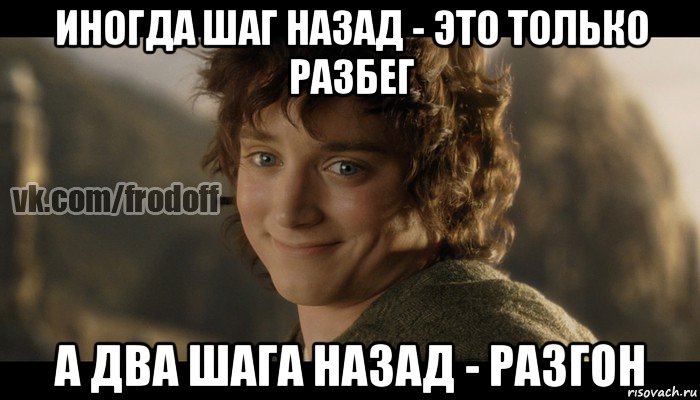 2 шага назад. Иногда шаг назад это только разбег. Мемы про разгон. Иногда шаг назад это только разбег а два шага назад это разгон. Мем Фродо Аленушка.