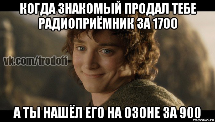 когда знакомый продал тебе радиоприёмник за 1700 а ты нашёл его на озоне за 900, Мем  Фродо