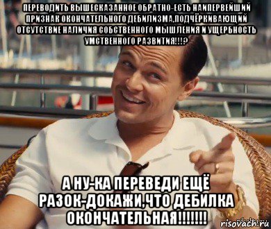 переводить вышесказанное обратно-есть наипервейший признак окончательного дебилизма,подчёркивающий отсутствие наличия собственного мышления и ущербность умственного развития!!!? а ну-ка переведи ещё разок-докажи,что дебилка окончательная!!!!!!!, Мем Хитрый Гэтсби