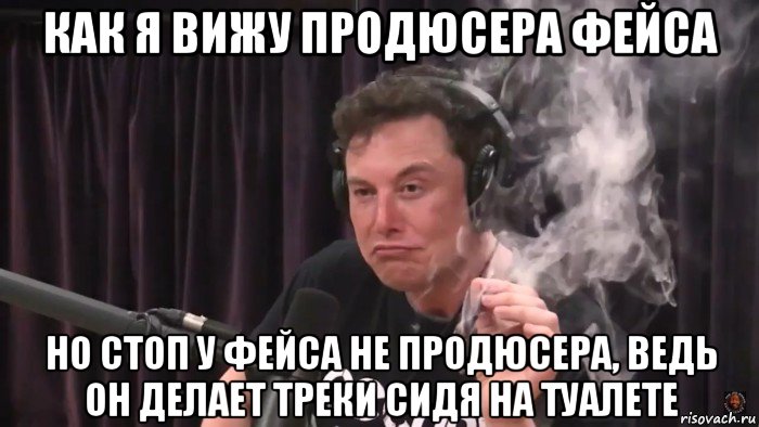 как я вижу продюсера фейса но стоп у фейса не продюсера, ведь он делает треки сидя на туалете, Мем Илон Маск