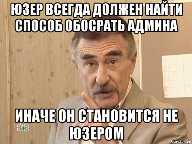 юзер всегда должен найти способ обосрать админа иначе он становится не юзером, Мем Каневский (Но это уже совсем другая история)