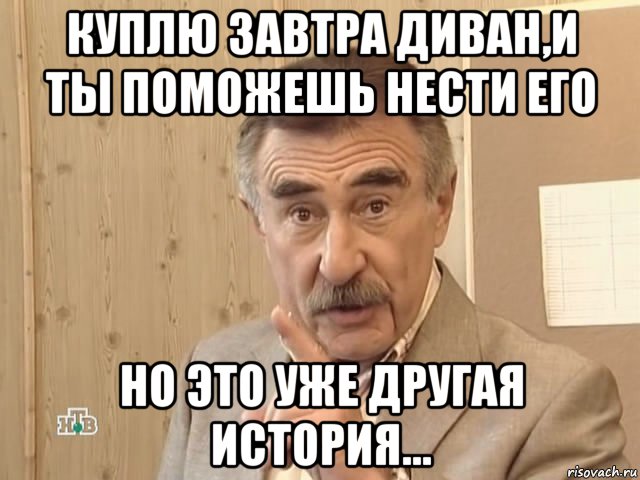 куплю завтра диван,и ты поможешь нести его но это уже другая история..., Мем Каневский (Но это уже совсем другая история)