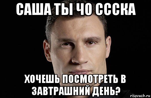 саша ты чо ссска хочешь посмотреть в завтрашний день?, Мем Кличко