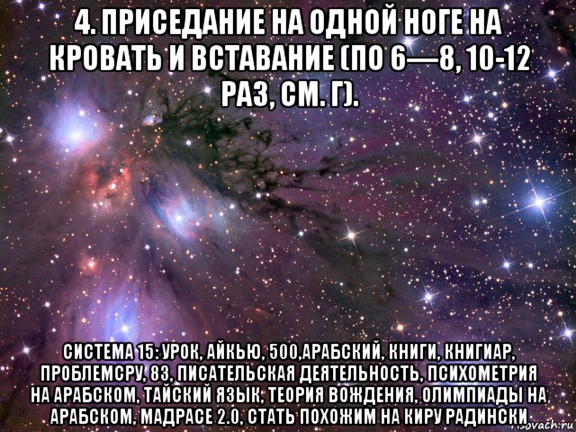 4. приседание на одной ноге на кровать и вставание (по 6—8, 10-12 раз, см. г). система 15: урок, айкью, 500,арабский, книги, книгиар, проблемсру, 83, писательская деятельность, психометрия на арабском, тайский язык, теория вождения, олимпиады на арабском, мадрасе 2.0, стать похожим на киру радински, Мем Космос