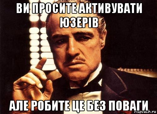 ви просите активувати юзерів але робите це без поваги, Мем крестный отец