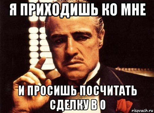 я приходишь ко мне и просишь посчитать сделку в 0, Мем крестный отец