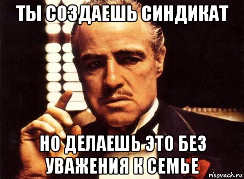 ты создаешь синдикат но делаешь это без уважения к семье, Мем крестный отец