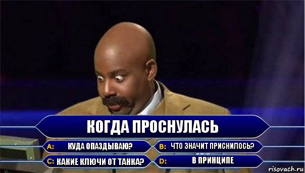 Когда проснулась Куда опаздываю? Что значит приснилось? Какие ключи от танка? В принципе, Комикс      Кто хочет стать миллионером