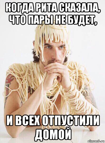 когда рита сказала, что пары не будет, и всех отпустили домой, Мем   Лапша на ушах