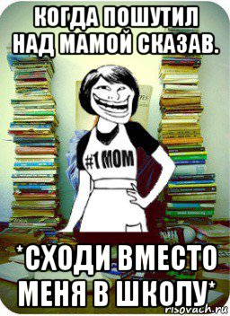 когда пошутил над мамой сказав. *сходи вместо меня в школу*, Мем Мама