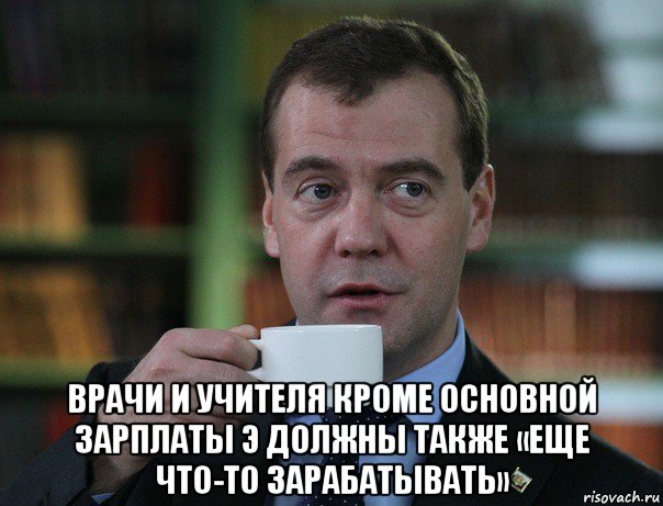  врачи и учителя кроме основной зарплаты э должны также «еще что-то зарабатывать», Мем Медведев спок бро