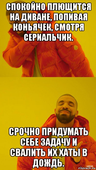 спокойно плющится на диване, попивая коньячек, смотря сериальчик. срочно придумать себе задачу и свалить их хаты в дождь., Мем Мем Дрейк