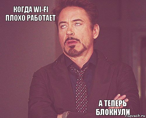 Когда Wi-Fi плохо работает       А теперь блокнули  