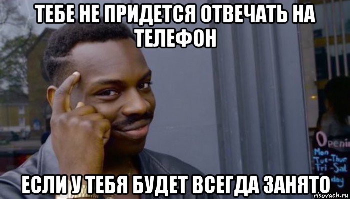 тебе не придется отвечать на телефон если у тебя будет всегда занято, Мем Не делай не будет