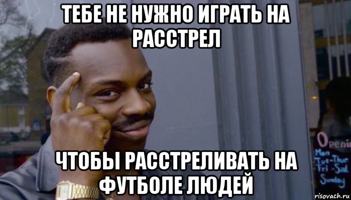 тебе не нужно играть на расстрел чтобы расстреливать на футболе людей, Мем Не делай не будет