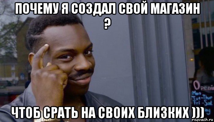 почему я создал свой магазин ? чтоб срать на своих близких ))), Мем Не делай не будет