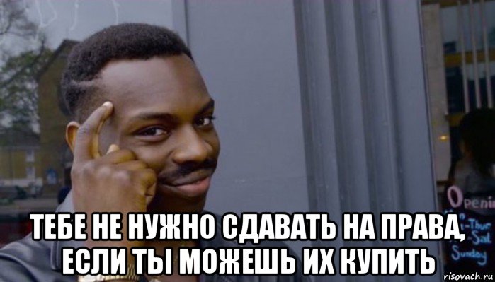  тебе не нужно сдавать на права, если ты можешь их купить, Мем Не делай не будет