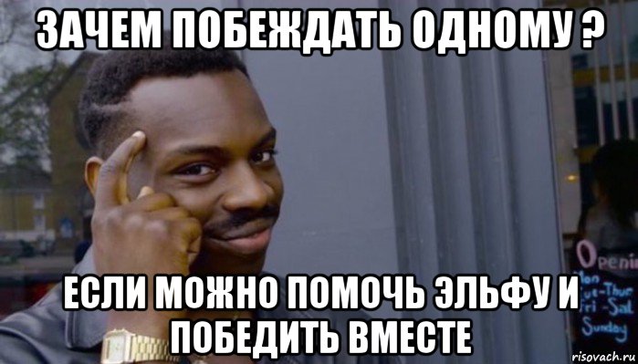 зачем побеждать одному ? если можно помочь эльфу и победить вместе, Мем Не делай не будет