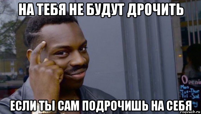 на тебя не будут дрочить если ты сам подрочишь на себя, Мем Не делай не будет