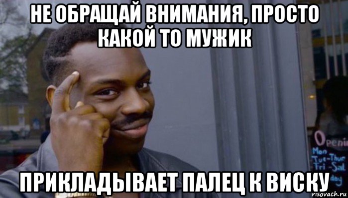 не обращай внимания, просто какой то мужик прикладывает палец к виску, Мем Не делай не будет