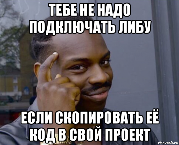 тебе не надо подключать либу если скопировать её код в свой проект, Мем Негр с пальцем у виска