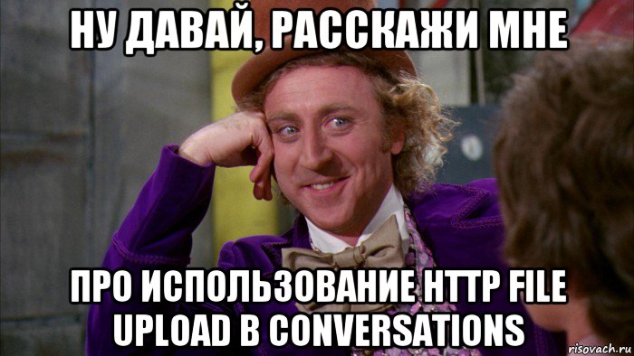 ну давай, расскажи мне про использование http file upload в conversations, Мем Ну давай расскажи (Вилли Вонка)