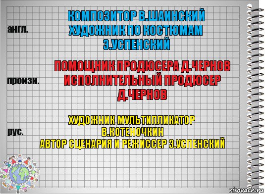 композитор в.шаинский
художник по костюмам э.успенский помощник продюсера д.чернов
исполнительный продюсер
д.чернов художник мультипликатор
в.котеночкин
автор сценария и режиссер э.успенский, Комикс  Перевод с английского