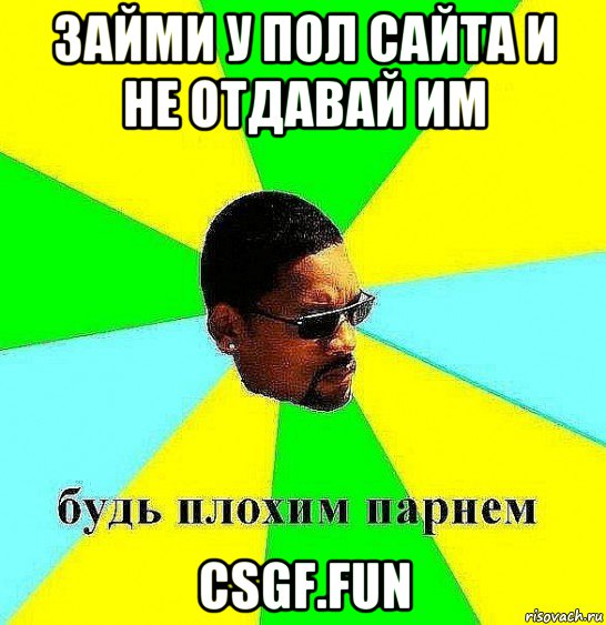 займи у пол сайта и не отдавай им csgf.fun, Мем Плохой парень