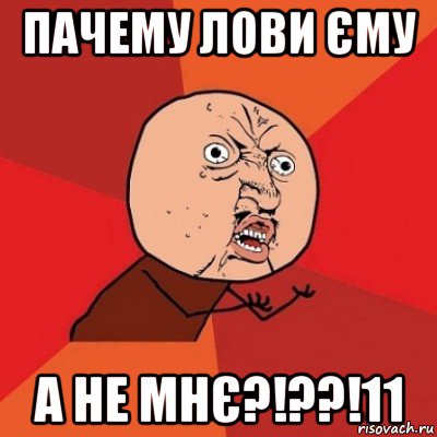 пачему лови єму а не мнє?!??!11, Мем Почему