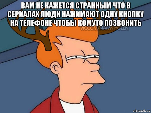 вам не кажется странным что в сериалах люди нажимают одну кнопку на телефоне чтобы комуто позвонить , Мем  Подозрительный олень